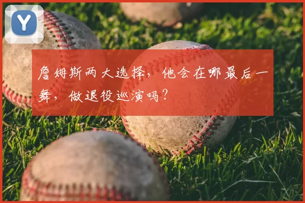 詹姆斯两大选择,他会在哪最后一舞,做退役巡演吗?
