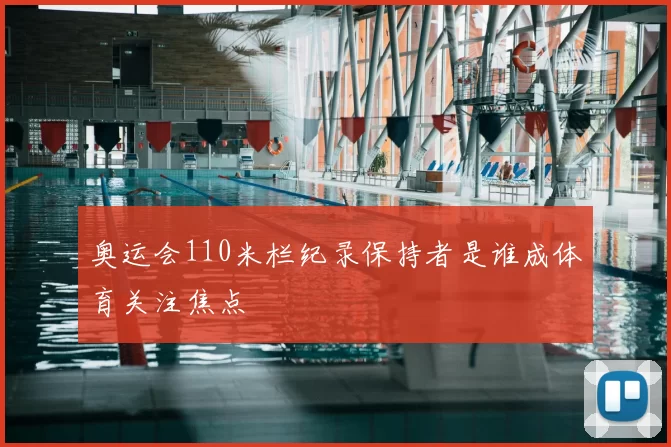 奥运会110米栏纪录保持者是谁成体育关注焦点