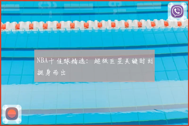 NBA十佳球精选：超级巨星关键时刻挺身而出