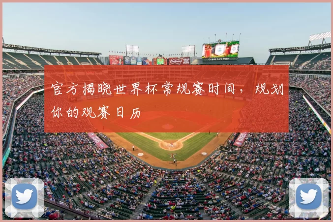 官方揭晓世界杯常规赛时间，规划你的观赛日历