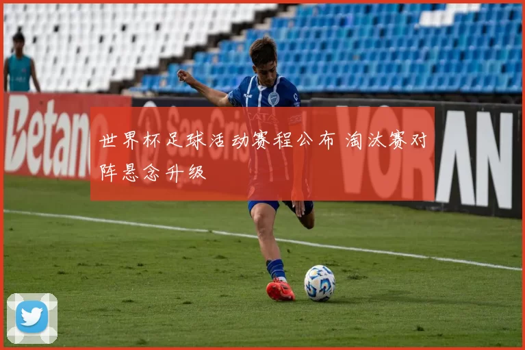 世界杯足球活动赛程公布 淘汰赛对阵悬念升级