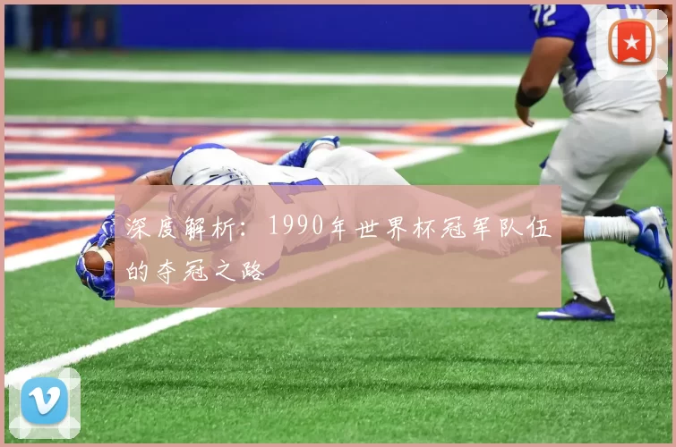 深度解析:1990年世界杯冠军队伍的夺冠之路