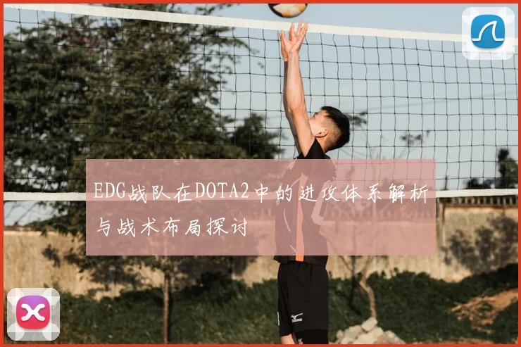 EDG战队在DOTA2中的进攻体系解析与战术布局探讨