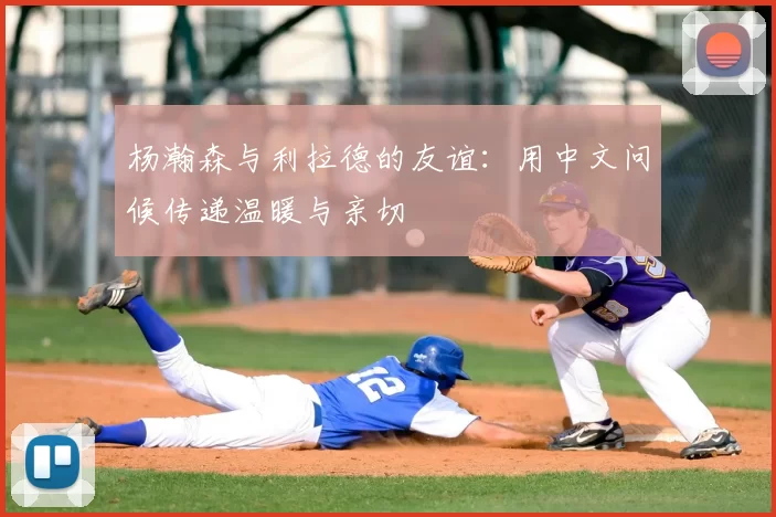 杨瀚森与利拉德的友谊:用中文问候传递温暖与亲切