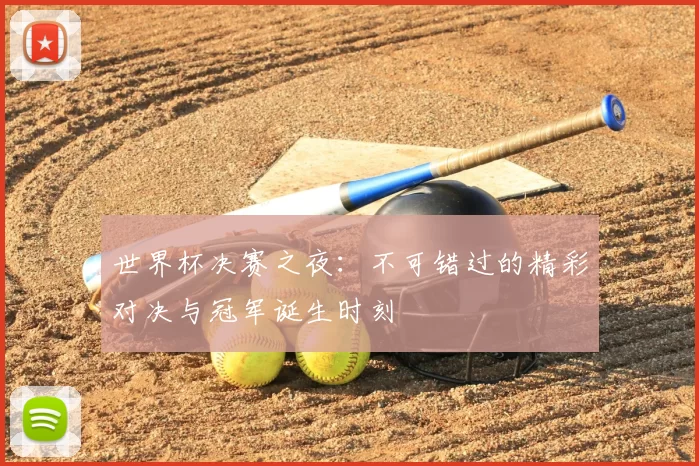 世界杯决赛之夜:不可错过的精彩对决与冠军诞生时刻