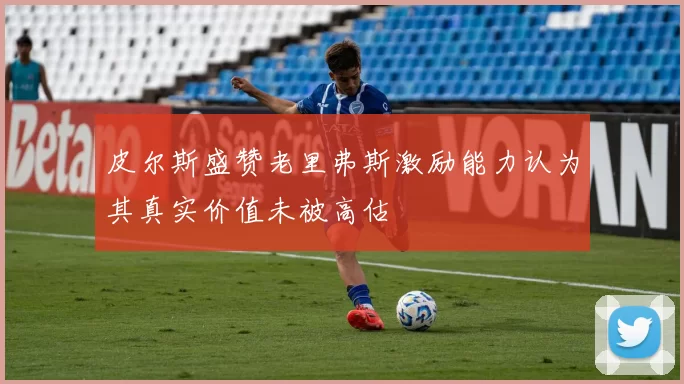 皮尔斯盛赞老里弗斯激励能力认为其真实价值未被高估