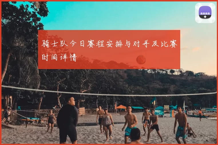 骑士队今日赛程安排与对手及比赛时间详情