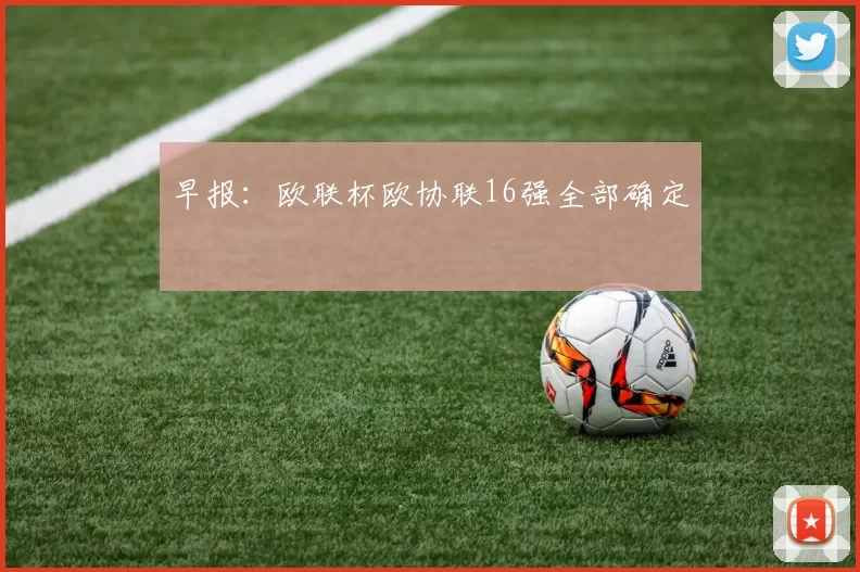 早报:欧联杯欧协联16强全部确定