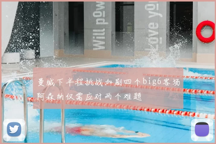 曼城下半程挑战加剧四个big6客场阿森纳仅需应对两个难题