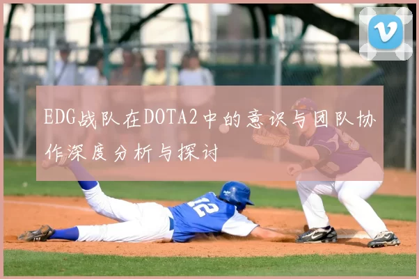 EDG战队在DOTA2中的意识与团队协作深度分析与探讨