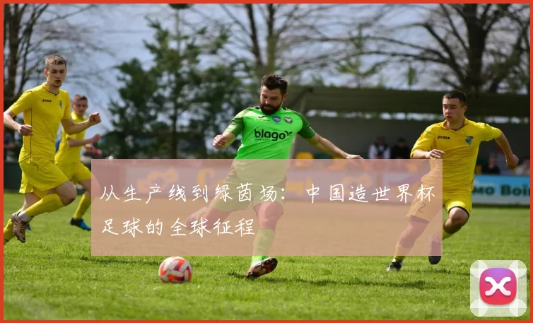 从生产线到绿茵场：中国造世界杯足球的全球征程