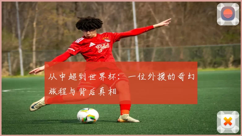 从中超到世界杯:一位外援的奇幻旅程与背后真相