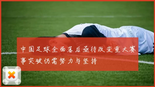 中国足球全面落后亟待改变重大赛事突破仍需努力与坚持