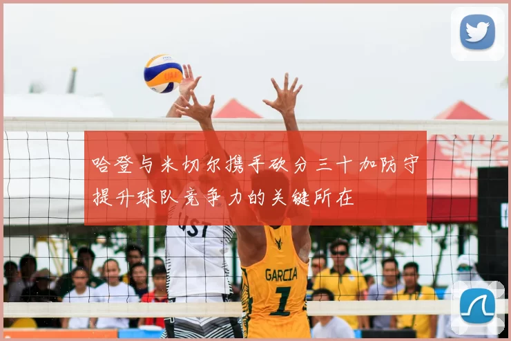 哈登与米切尔携手砍分三十加防守提升球队竞争力的关键所在