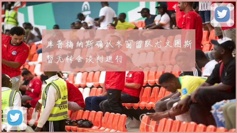 库普梅纳斯确认冬窗留队尤文图斯暂无转会谈判进行
