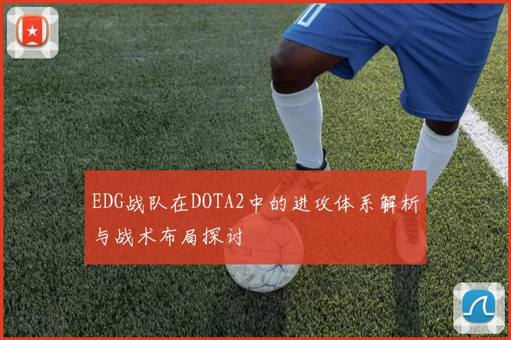 EDG战队在DOTA2中的进攻体系解析与战术布局探讨