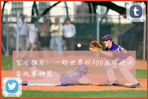 官方推荐：一起世界杯App成球迷必备观赛神器
