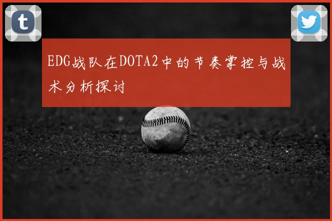 EDG战队在DOTA2中的节奏掌控与战术分析探讨
