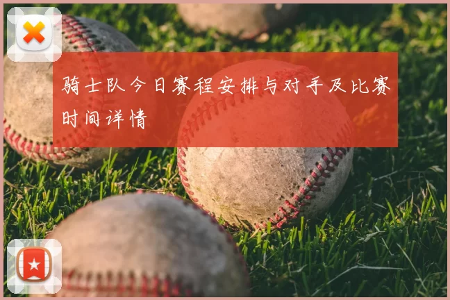 骑士队今日赛程安排与对手及比赛时间详情