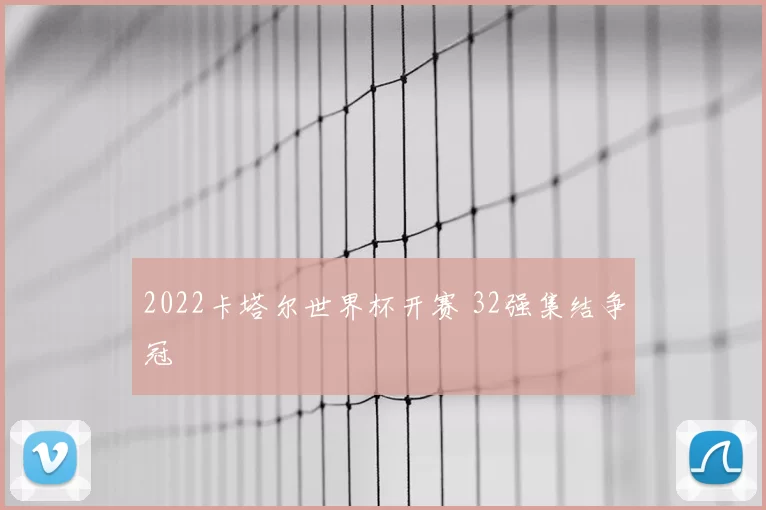2022卡塔尔世界杯开赛 32强集结争冠
