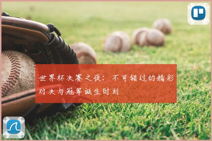 世界杯决赛之夜:不可错过的精彩对决与冠军诞生时刻