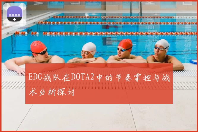 EDG战队在DOTA2中的节奏掌控与战术分析探讨