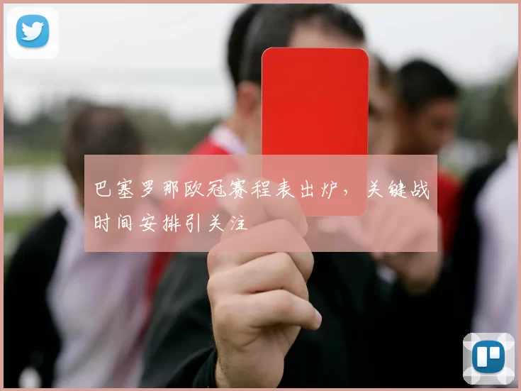 巴塞罗那欧冠赛程表出炉,关键战时间安排引关注