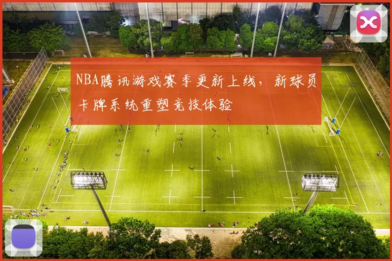 NBA腾讯游戏赛季更新上线，新球员卡牌系统重塑竞技体验