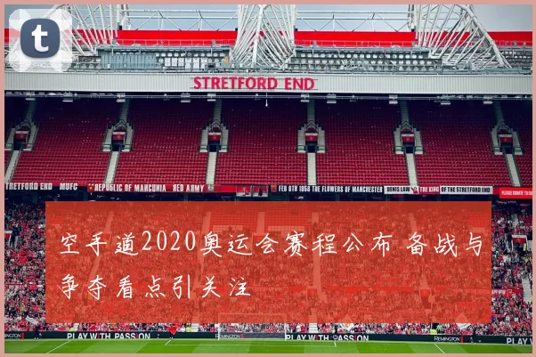 空手道2020奥运会赛程公布 备战与争夺看点引关注