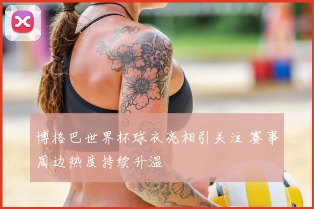 博格巴世界杯球衣亮相引关注 赛事周边热度持续升温