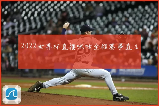 2022世界杯直播咪咕全程赛事直击