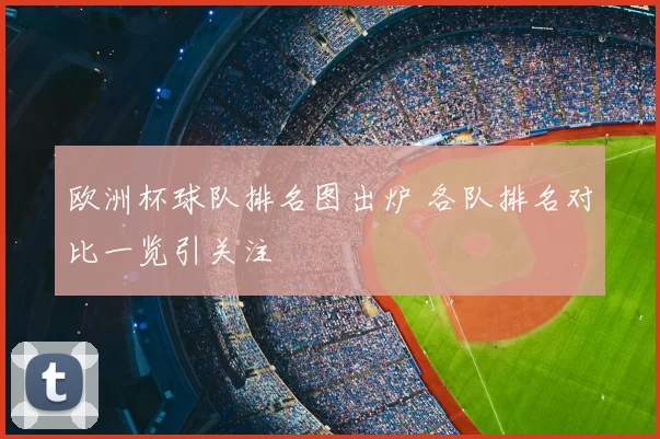 欧洲杯球队排名图出炉 各队排名对比一览引关注