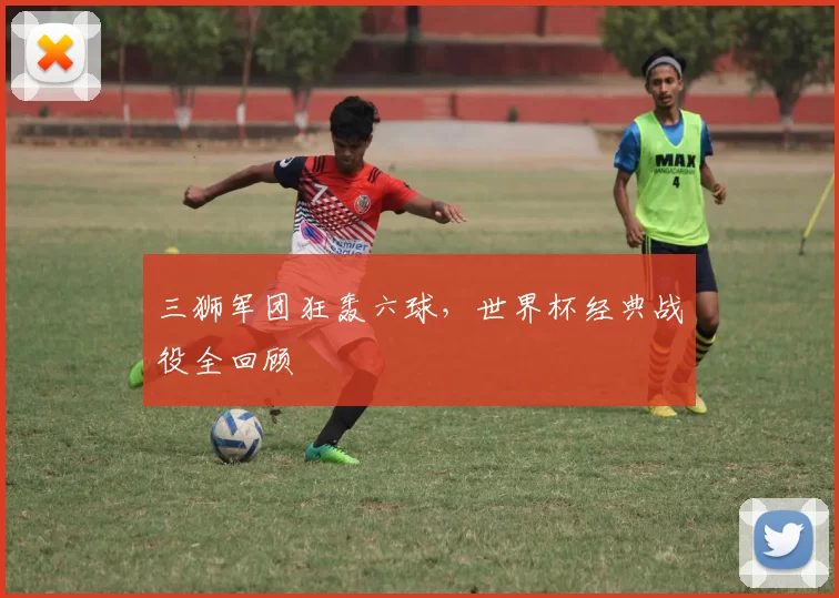 三狮军团狂轰六球,世界杯经典战役全回顾