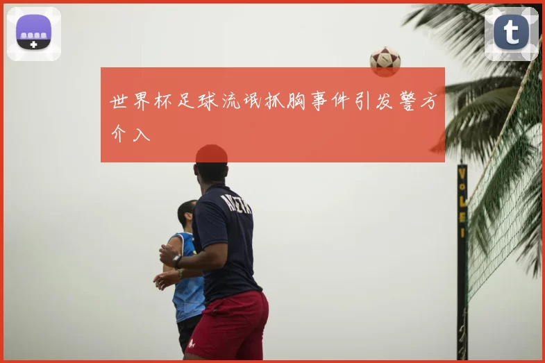 世界杯足球流氓抓胸事件引发警方介入