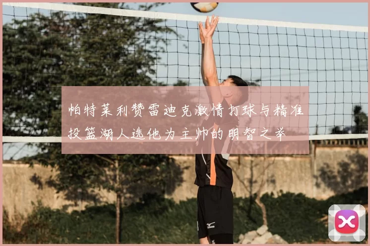 帕特莱利赞雷迪克激情打球与精准投篮湖人选他为主帅的明智之举
