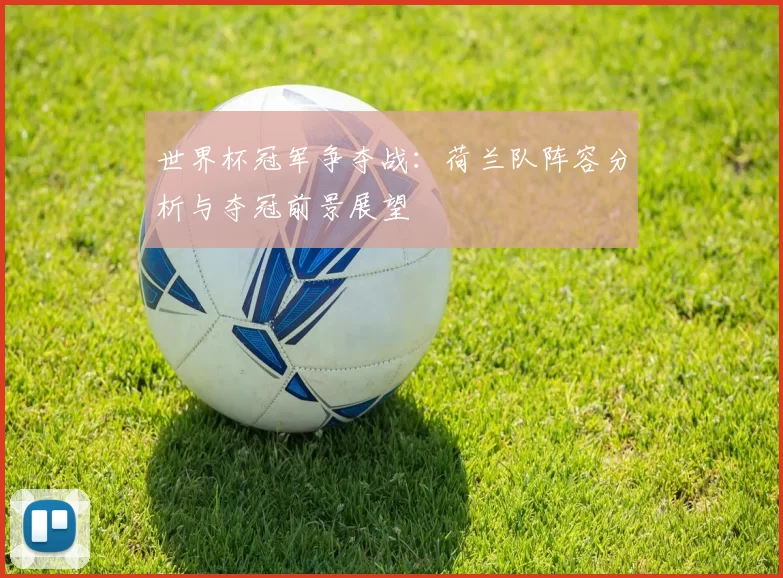 世界杯冠军争夺战：荷兰队阵容分析与夺冠前景展望