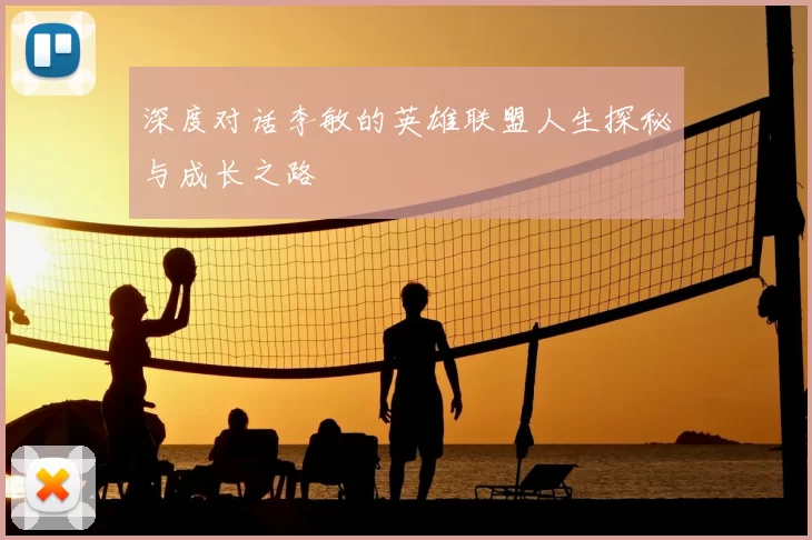 深度对话李敏的英雄联盟人生探秘与成长之路