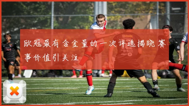 欧冠最有含金量的一次评选揭晓 赛事价值引关注