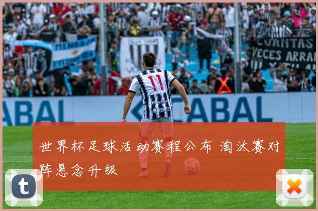世界杯足球活动赛程公布 淘汰赛对阵悬念升级