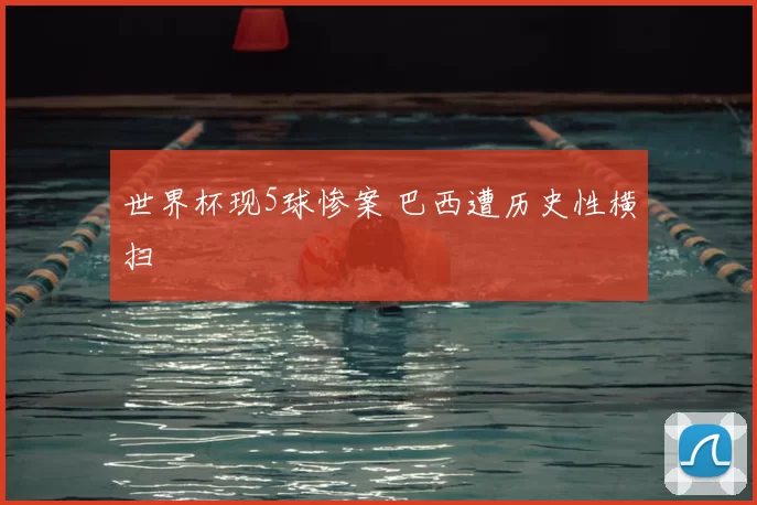 世界杯现5球惨案 巴西遭历史性横扫