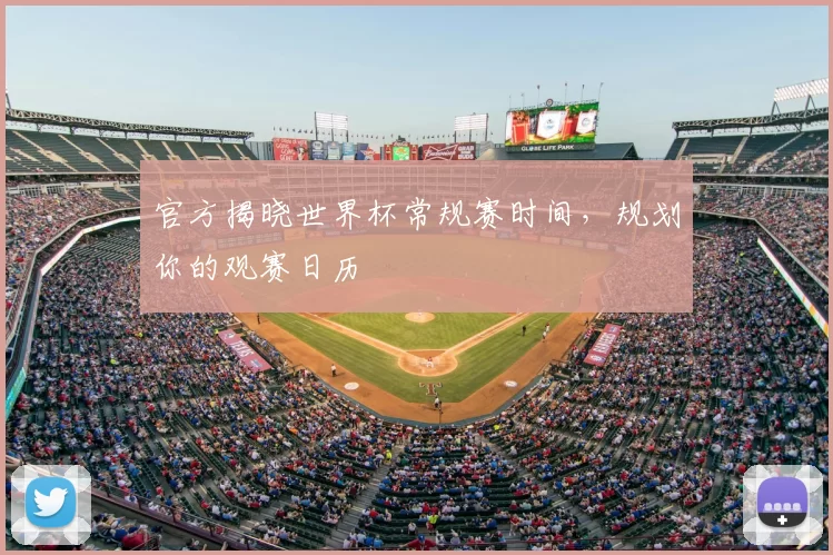 官方揭晓世界杯常规赛时间，规划你的观赛日历