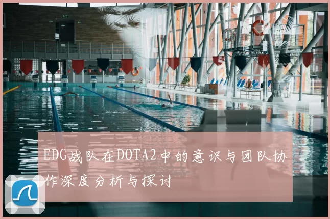 EDG战队在DOTA2中的意识与团队协作深度分析与探讨