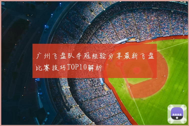 广州飞盘队夺冠经验分享最新飞盘比赛技巧TOP10解析
