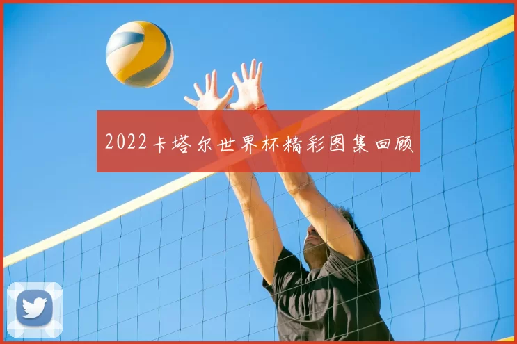 2022卡塔尔世界杯精彩图集回顾