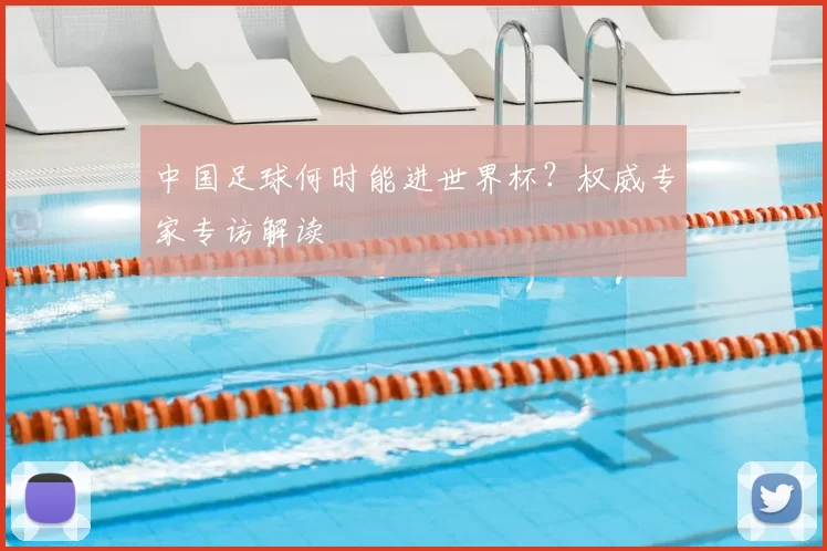中国足球何时能进世界杯?权威专家专访解读