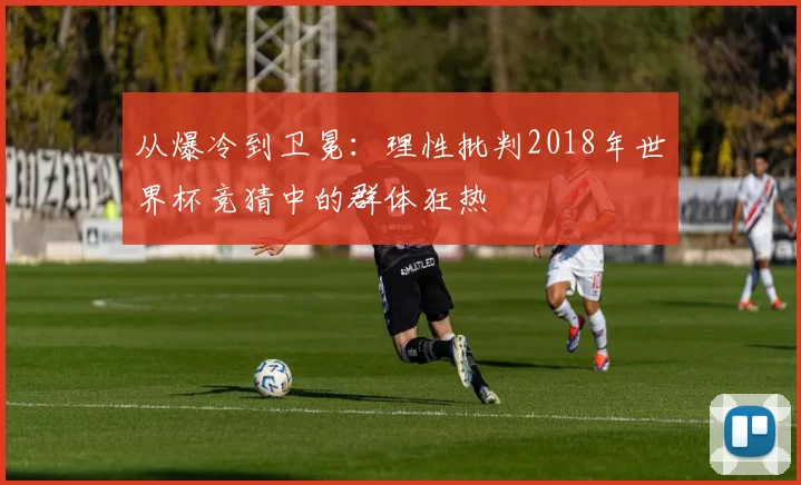 从爆冷到卫冕：理性批判2018年世界杯竞猜中的群体狂热