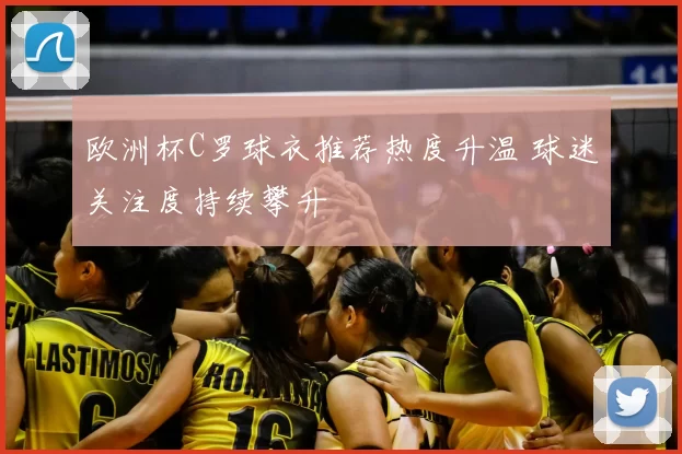 欧洲杯C罗球衣推荐热度升温 球迷关注度持续攀升