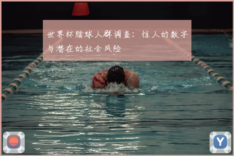 世界杯赌球人群调查:惊人的数字与潜在的社会风险
