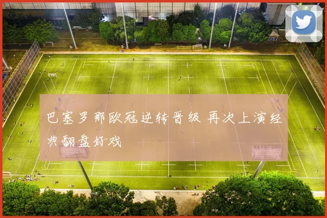 巴塞罗那欧冠逆转晋级 再次上演经典翻盘好戏