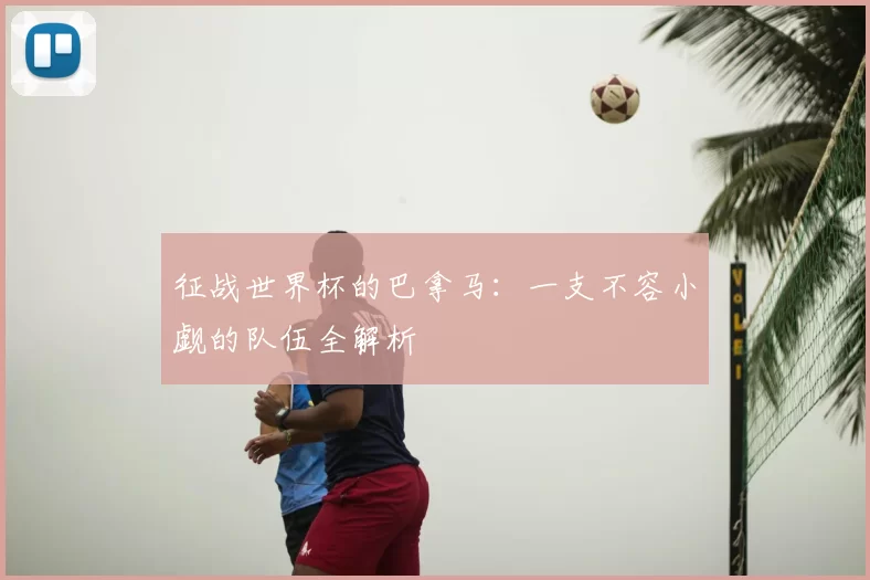 征战世界杯的巴拿马：一支不容小觑的队伍全解析